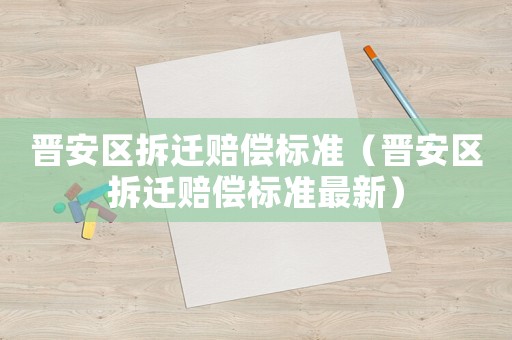 晉安區(qū)拆遷賠償標準（晉安區(qū)拆遷賠償標準最新）