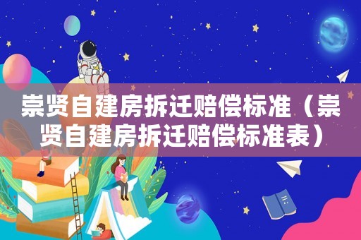 崇賢自建房拆遷賠償標準（崇賢自建房拆遷賠償標準表）