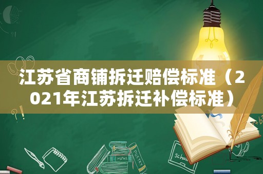 江蘇省商鋪拆遷賠償標準（2021年江蘇拆遷補償標準）