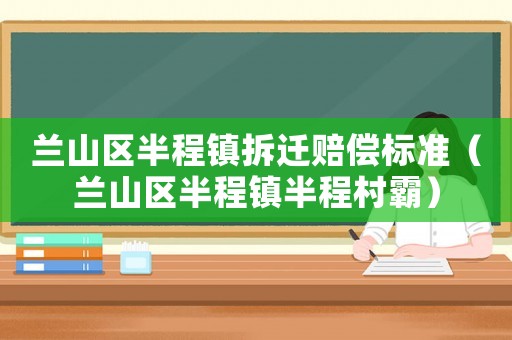 蘭山區半程鎮拆遷賠償標準（蘭山區半程鎮半程村霸）