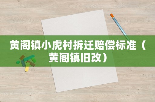 黃閣鎮小虎村拆遷賠償標準（黃閣鎮舊改）