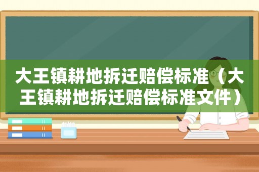 大王鎮耕地拆遷賠償標準（大王鎮耕地拆遷賠償標準文件）