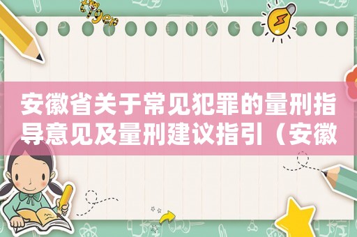 安徽省關于常見犯罪的量刑指導意見及量刑建議指引（安徽省貪污數額量刑意見）