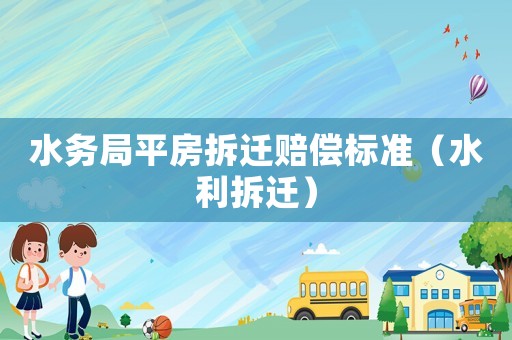 水務局平房拆遷賠償標準（水利拆遷）