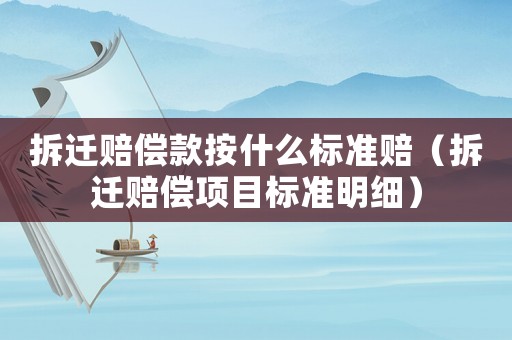 拆遷賠償款按什么標(biāo)準(zhǔn)賠（拆遷賠償項(xiàng)目標(biāo)準(zhǔn)明細(xì)）