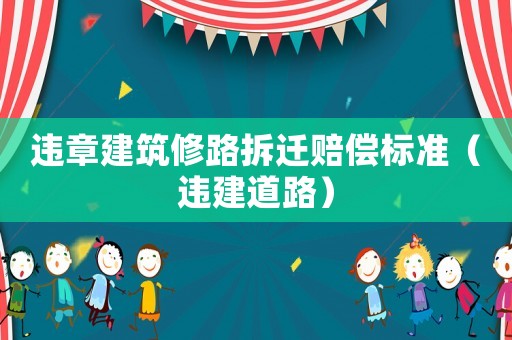 違章建筑修路拆遷賠償標(biāo)準(zhǔn)（違建道路）