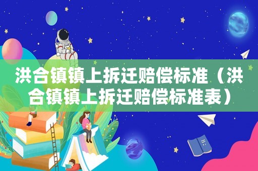 洪合鎮鎮上拆遷賠償標準（洪合鎮鎮上拆遷賠償標準表）