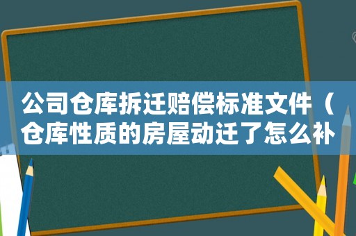 公司倉庫拆遷賠償標準文件（倉庫性質的房屋動遷了怎么補償）