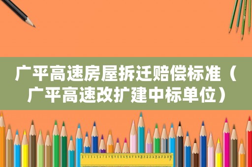 廣平高速房屋拆遷賠償標(biāo)準(zhǔn)（廣平高速改擴(kuò)建中標(biāo)單位）