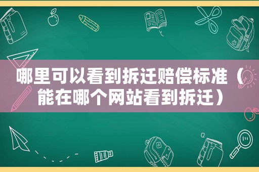 哪里可以看到拆遷賠償標準（能在哪個網站看到拆遷）