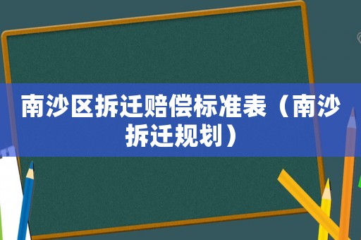 南沙區拆遷賠償標準表（南沙拆遷規劃）