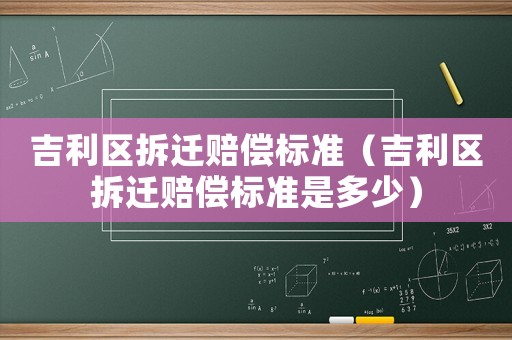 吉利區(qū)拆遷賠償標(biāo)準(zhǔn)（吉利區(qū)拆遷賠償標(biāo)準(zhǔn)是多少）