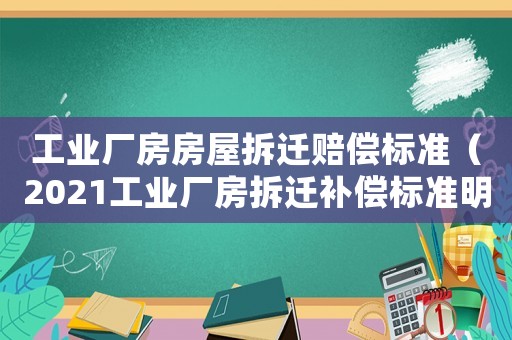 工業(yè)廠房房屋拆遷賠償標(biāo)準(zhǔn)（2021工業(yè)廠房拆遷補(bǔ)償標(biāo)準(zhǔn)明細(xì)）
