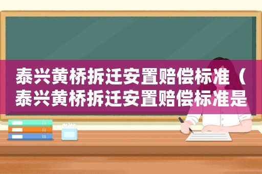 泰興黃橋拆遷安置賠償標準（泰興黃橋拆遷安置賠償標準是多少）