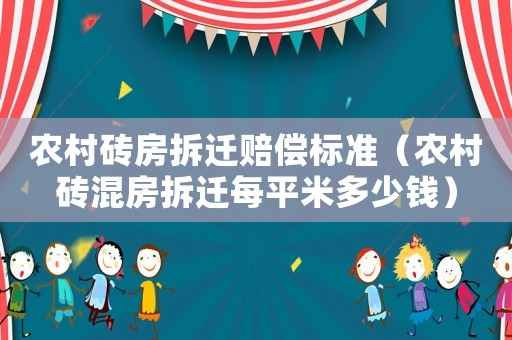 農村磚房拆遷賠償標準（農村磚混房拆遷每平米多少錢）