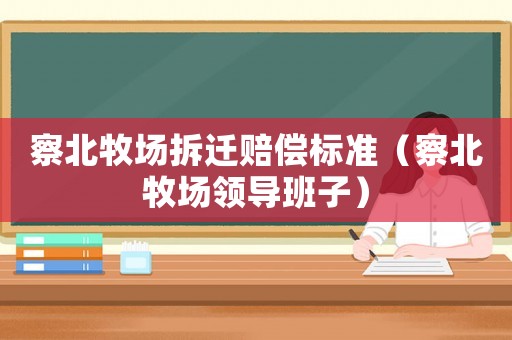察北牧場拆遷賠償標準（察北牧場領導班子）