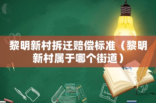 黎明新村拆遷賠償標(biāo)準(zhǔn)（黎明新村屬于哪個(gè)街道）