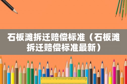 石板灘拆遷賠償標準（石板灘拆遷賠償標準最新）