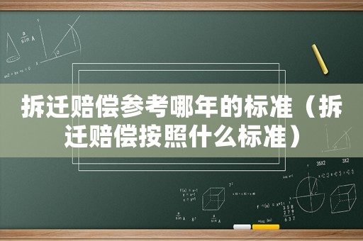 拆遷賠償參考哪年的標準（拆遷賠償按照什么標準）