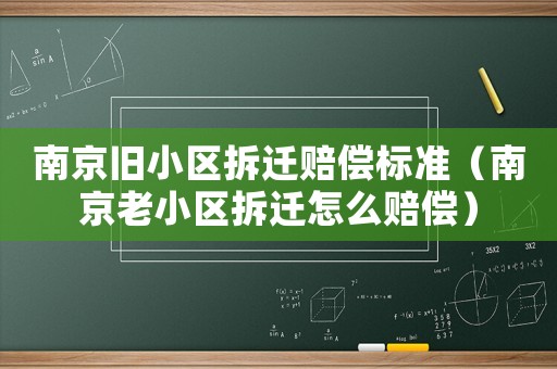 南京舊小區拆遷賠償標準（南京老小區拆遷怎么賠償）