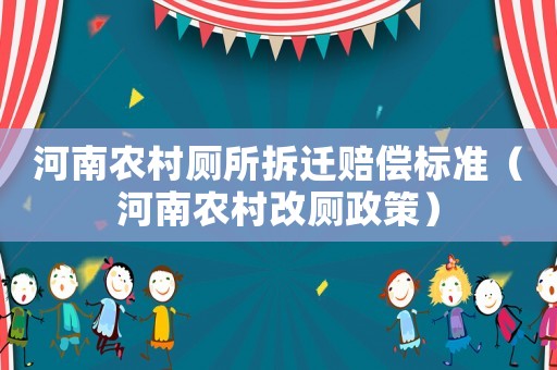 河南農(nóng)村廁所拆遷賠償標(biāo)準(zhǔn)（河南農(nóng)村改廁政策）