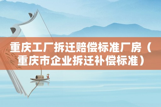 重慶工廠拆遷賠償標準廠房（重慶市企業拆遷補償標準）