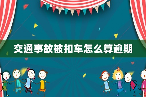 交通事故被扣車怎么算逾期