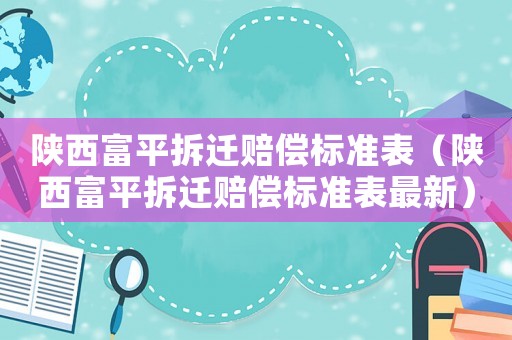 陜西富平拆遷賠償標準表（陜西富平拆遷賠償標準表最新）