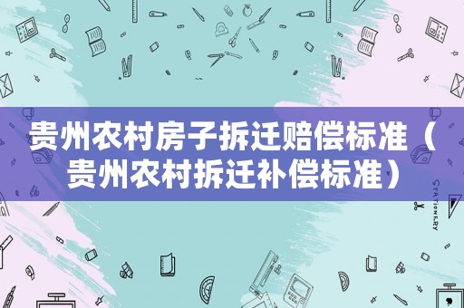 貴州農村房子拆遷賠償標準（貴州農村拆遷補償標準）