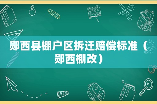 鄖西縣棚戶區(qū)拆遷賠償標(biāo)準(zhǔn)（鄖西棚改）