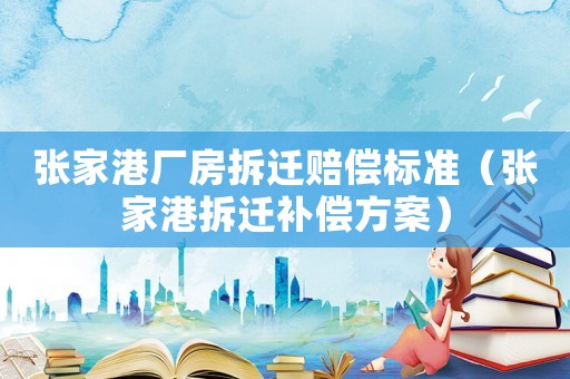 張家港廠房拆遷賠償標準（張家港拆遷補償方案）