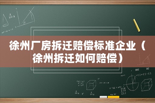 徐州廠房拆遷賠償標準企業（徐州拆遷如何賠償）