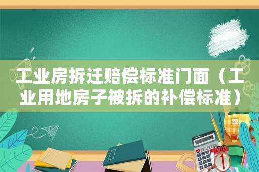 工業房拆遷賠償標準門面（工業用地房子被拆的補償標準）