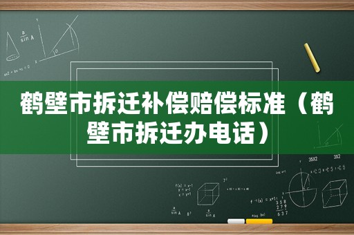 鶴壁市拆遷補償賠償標準（鶴壁市拆遷辦電話）