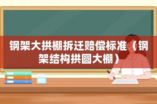 鋼架大拱棚拆遷賠償標準（鋼架結構拱圓大棚）