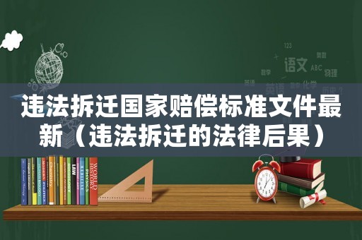違法拆遷國(guó)家賠償標(biāo)準(zhǔn)文件最新（違法拆遷的法律后果）