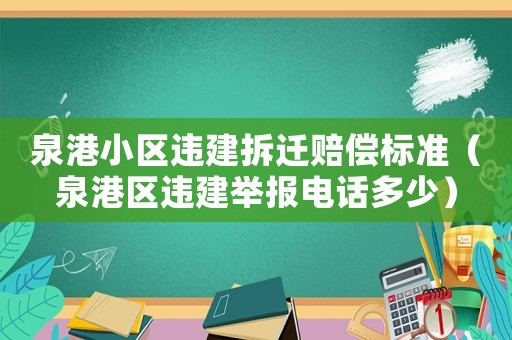 泉港小區違建拆遷賠償標準（泉港區違建舉報電話多少）