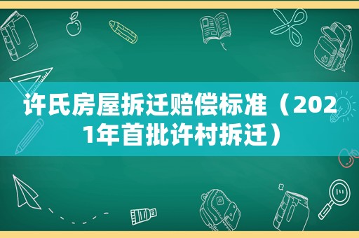 許氏房屋拆遷賠償標準（2021年首批許村拆遷）