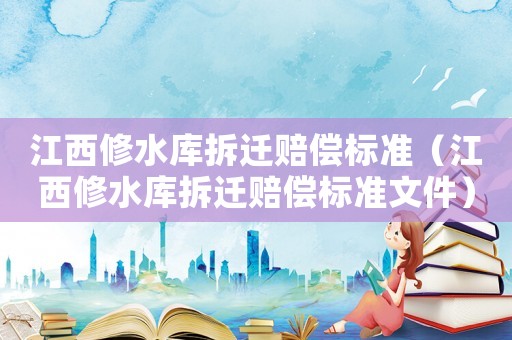江西修水庫拆遷賠償標準（江西修水庫拆遷賠償標準文件）