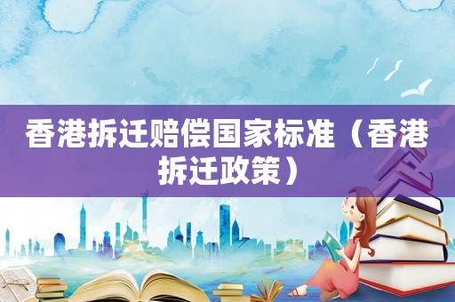 香港拆遷賠償國家標準（香港拆遷政策）