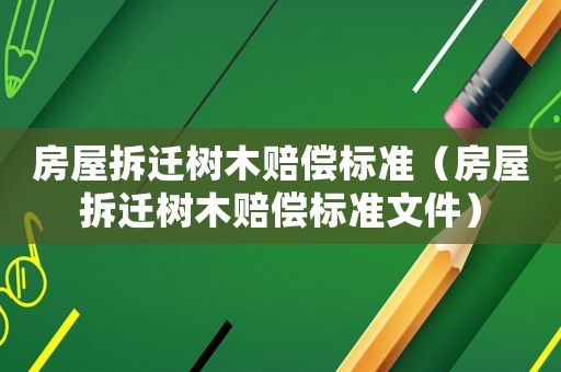 房屋拆遷樹木賠償標準（房屋拆遷樹木賠償標準文件）