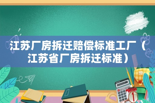 江蘇廠房拆遷賠償標準工廠（江蘇省廠房拆遷標準）