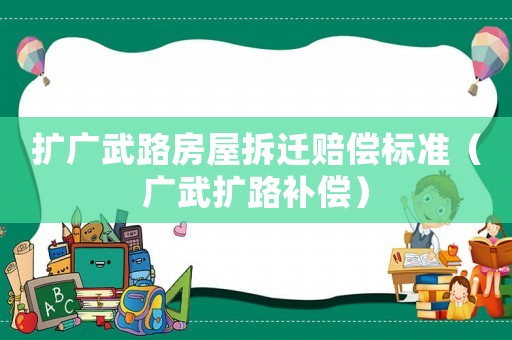 擴(kuò)廣武路房屋拆遷賠償標(biāo)準(zhǔn)（廣武擴(kuò)路補(bǔ)償）