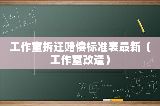 工作室拆遷賠償標(biāo)準(zhǔn)表最新（工作室改造）