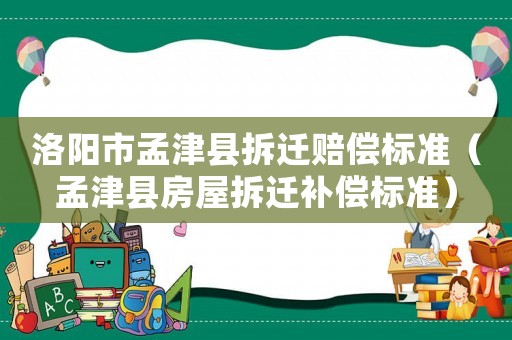 洛陽市孟津縣拆遷賠償標(biāo)準(zhǔn)（孟津縣房屋拆遷補(bǔ)償標(biāo)準(zhǔn)）