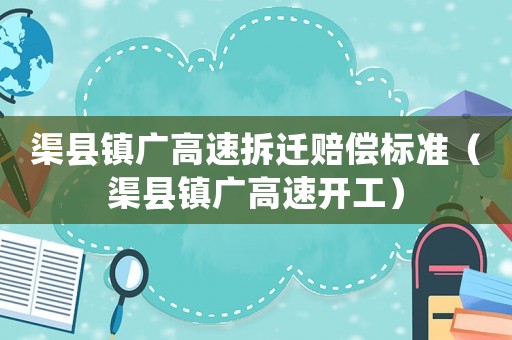 渠縣鎮廣高速拆遷賠償標準（渠縣鎮廣高速開工）