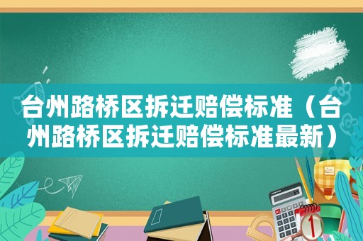 臺州路橋區拆遷賠償標準（臺州路橋區拆遷賠償標準最新）