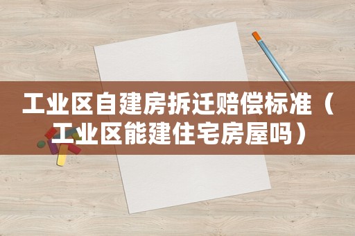 工業區自建房拆遷賠償標準（工業區能建住宅房屋嗎）