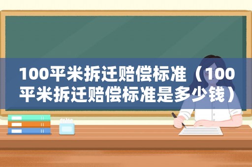 100平米拆遷賠償標準（100平米拆遷賠償標準是多少錢）