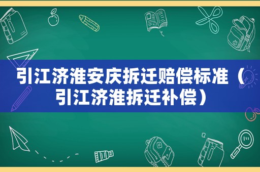 引江濟(jì)淮安慶拆遷賠償標(biāo)準(zhǔn)（引江濟(jì)淮拆遷補(bǔ)償）